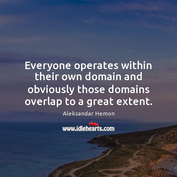Everyone operates within their own domain and obviously those domains overlap to Aleksandar Hemon Picture Quote