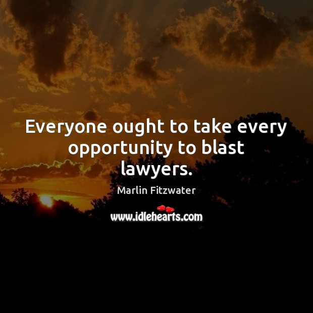 Everyone ought to take every opportunity to blast lawyers. Marlin Fitzwater Picture Quote