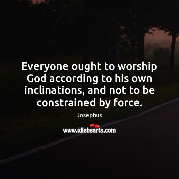 Everyone ought to worship God according to his own inclinations, and not Josephus Picture Quote