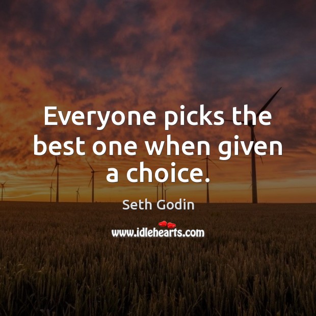 Everyone picks the best one when given a choice. Seth Godin Picture Quote
