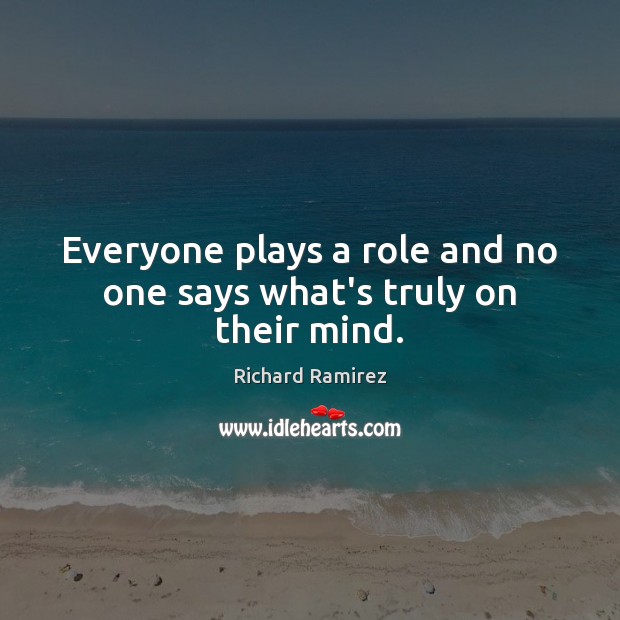 Everyone plays a role and no one says what’s truly on their mind. Richard Ramirez Picture Quote
