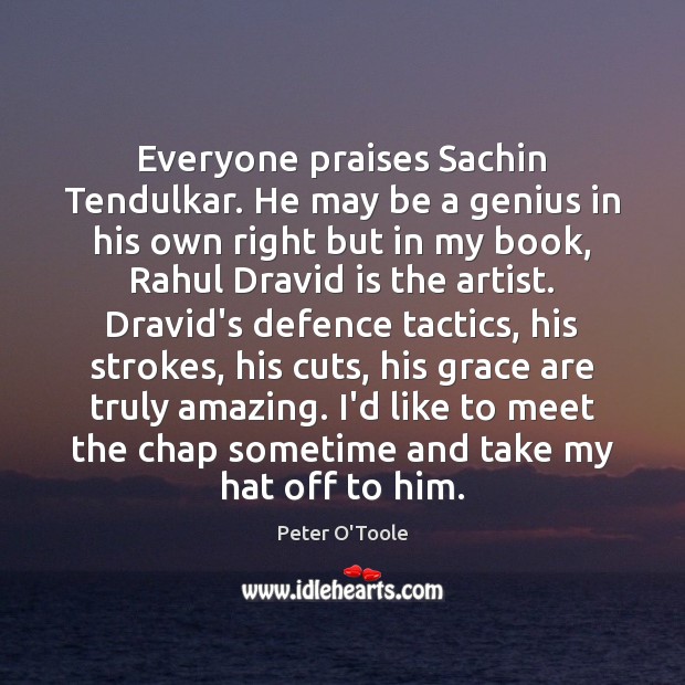Everyone praises Sachin Tendulkar. He may be a genius in his own Peter O’Toole Picture Quote
