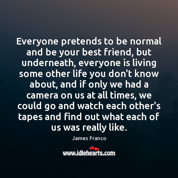 Everyone pretends to be normal and be your best friend, but underneath, James Franco Picture Quote