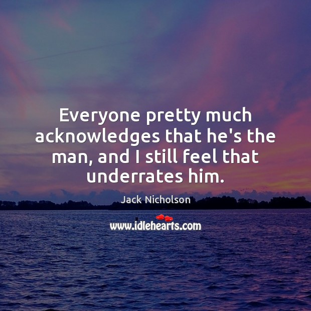 Everyone pretty much acknowledges that he’s the man, and I still feel that underrates him. Jack Nicholson Picture Quote