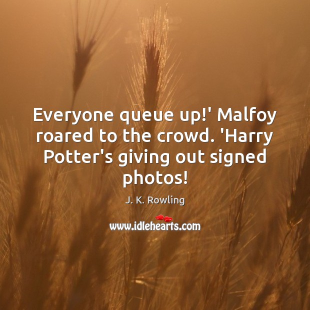Everyone queue up!’ Malfoy roared to the crowd. ‘Harry Potter’s giving out signed photos! Image