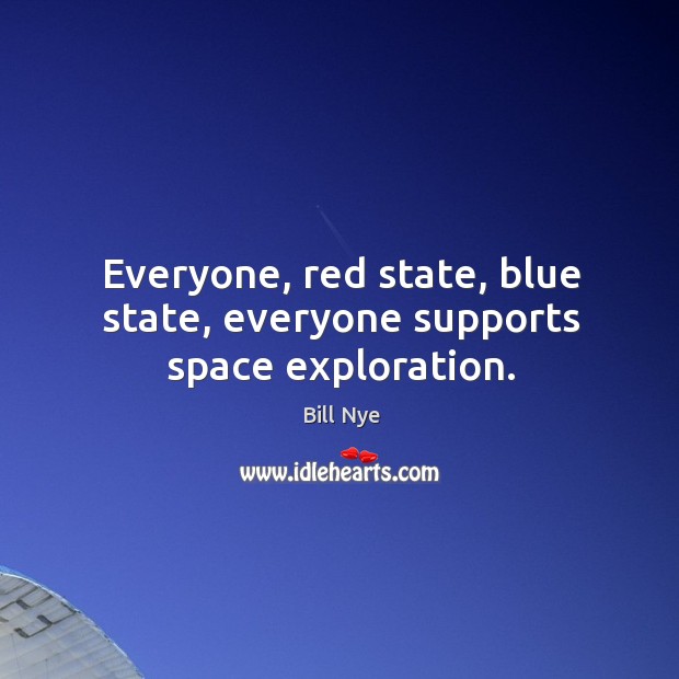 Everyone, red state, blue state, everyone supports space exploration. Bill Nye Picture Quote