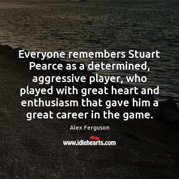 Everyone remembers Stuart Pearce as a determined, aggressive player, who played with Alex Ferguson Picture Quote