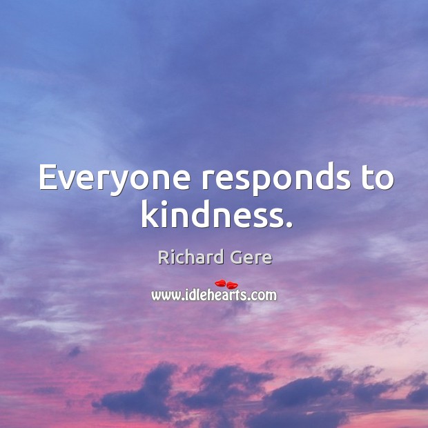 Everyone responds to kindness. Richard Gere Picture Quote
