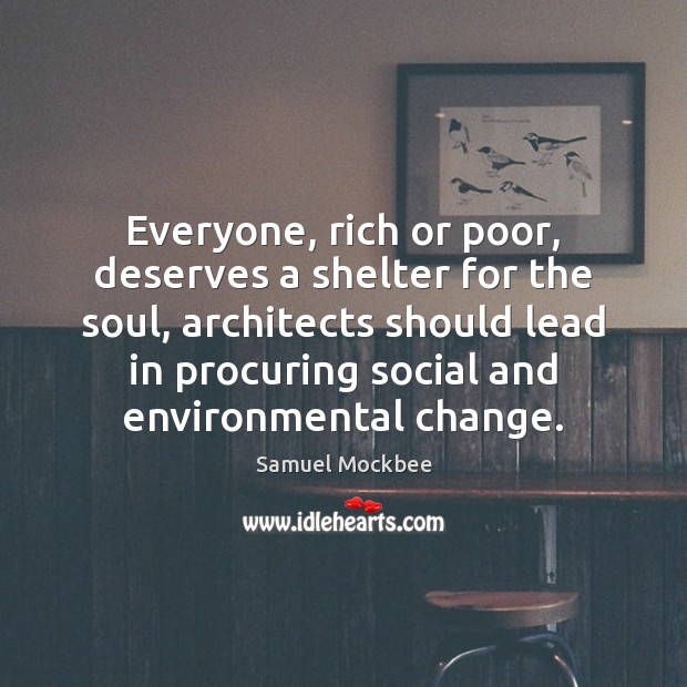 Everyone, rich or poor, deserves a shelter for the soul, architects should Samuel Mockbee Picture Quote