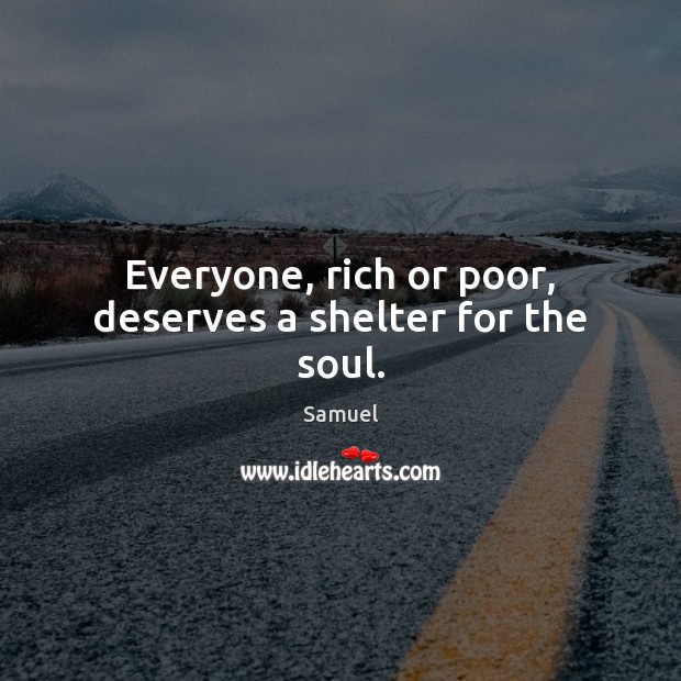 Everyone, rich or poor, deserves a shelter for the soul. Samuel Picture Quote