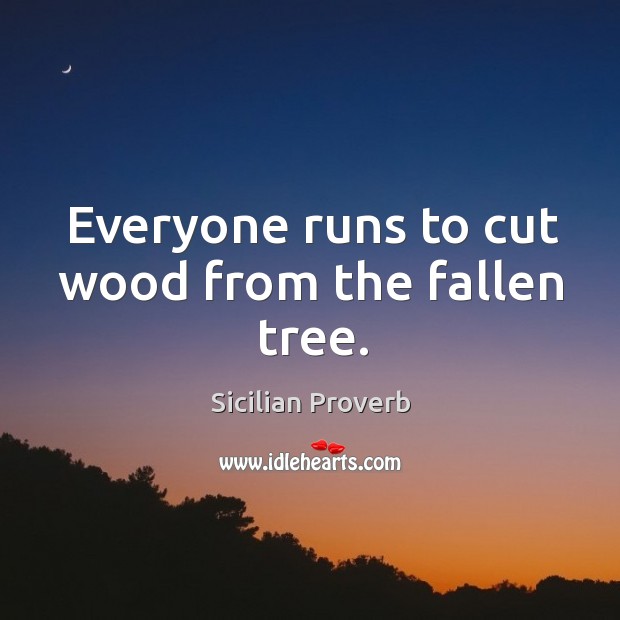 Everyone runs to cut wood from the fallen tree. Sicilian Proverbs Image