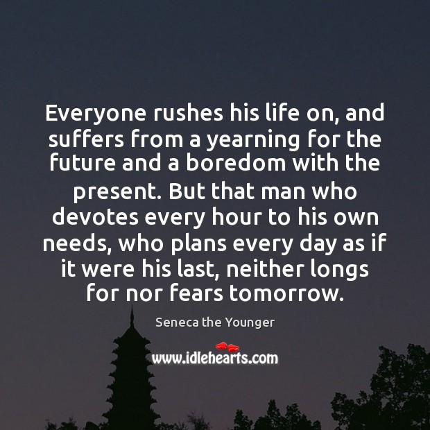 Everyone rushes his life on, and suffers from a yearning for the Seneca the Younger Picture Quote
