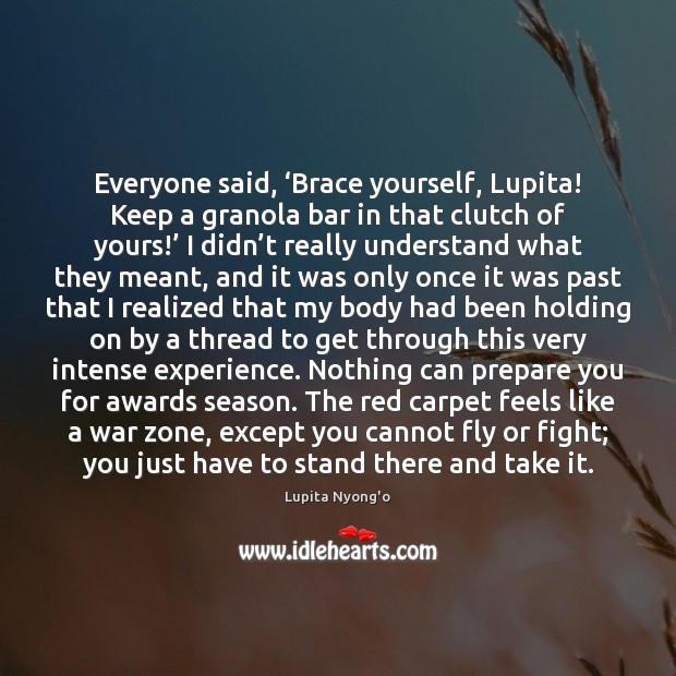 Everyone said, ‘Brace yourself, Lupita! Keep a granola bar in that clutch Lupita Nyong’o Picture Quote