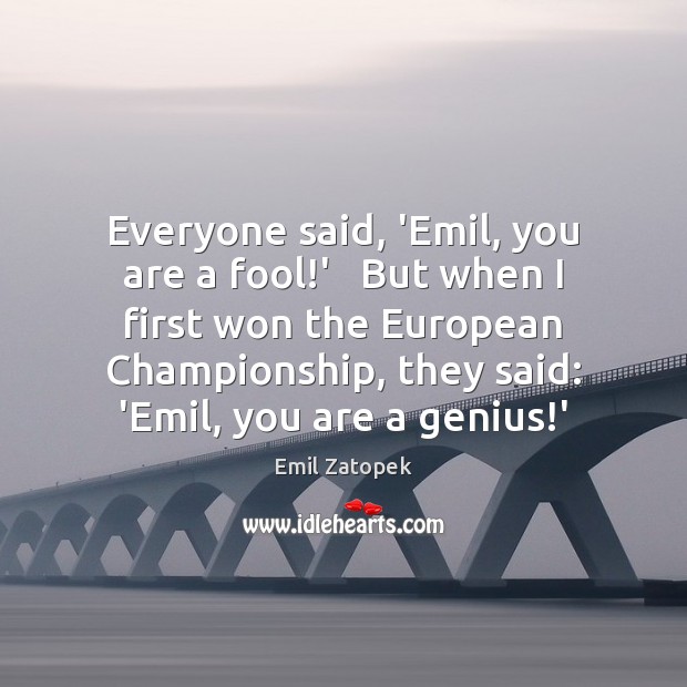 Everyone said, ‘Emil, you are a fool!’   But when I first Emil Zatopek Picture Quote