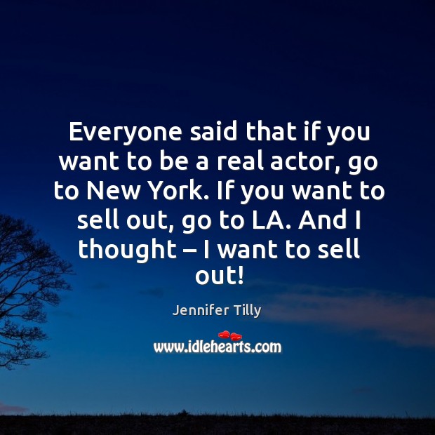 Everyone said that if you want to be a real actor, go to new york. Jennifer Tilly Picture Quote