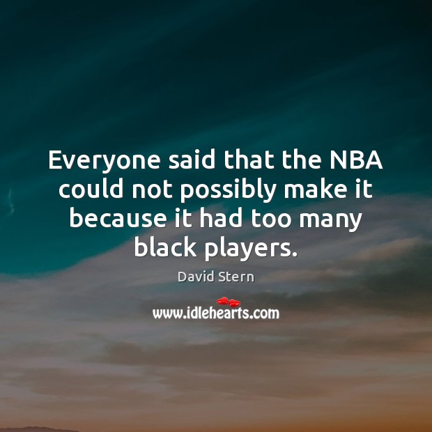 Everyone said that the NBA could not possibly make it because it David Stern Picture Quote