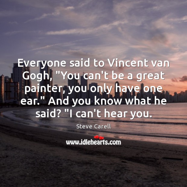 Everyone said to Vincent van Gogh, “You can’t be a great painter, Steve Carell Picture Quote