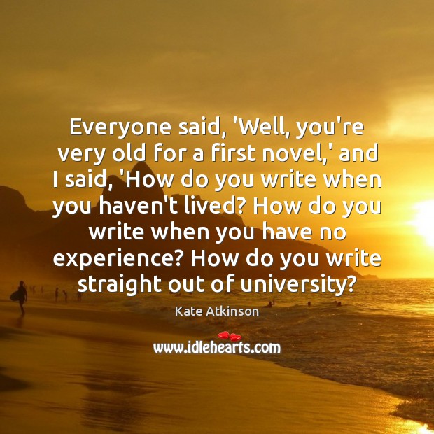 Everyone said, ‘Well, you’re very old for a first novel,’ and Kate Atkinson Picture Quote