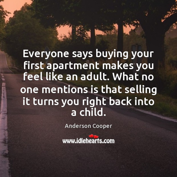 Everyone says buying your first apartment makes you feel like an adult. Anderson Cooper Picture Quote