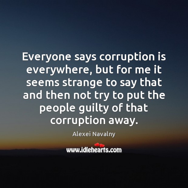 Everyone says corruption is everywhere, but for me it seems strange to Alexei Navalny Picture Quote