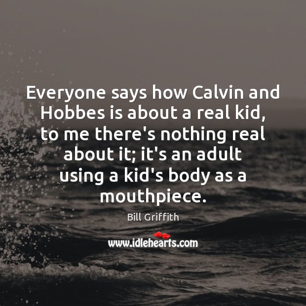 Everyone says how Calvin and Hobbes is about a real kid, to Bill Griffith Picture Quote