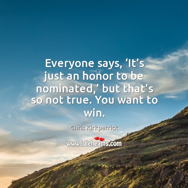 Everyone says, ‘it’s just an honor to be nominated,’ but that’s so not true. You want to win. Chris Kirkpatrick Picture Quote