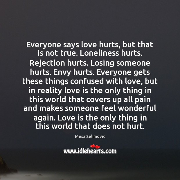 Everyone says love hurts, but that is not true. Loneliness hurts. Rejection Mesa Selimovic Picture Quote