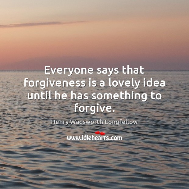 Everyone says that forgiveness is a lovely idea until he has something to forgive. Image