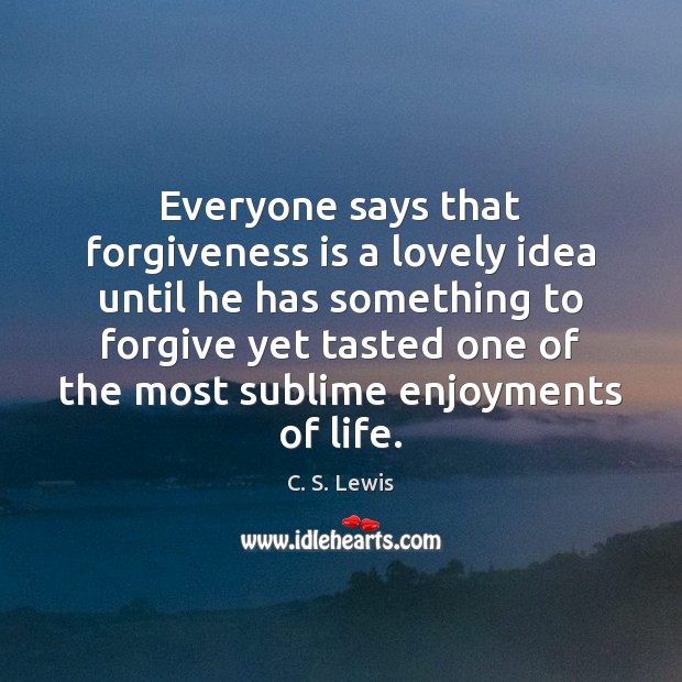 Everyone says that forgiveness is a lovely idea until he has something C. S. Lewis Picture Quote