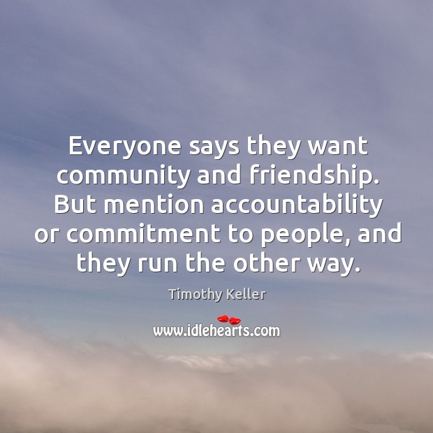 Everyone says they want community and friendship. But mention accountability or commitment Timothy Keller Picture Quote