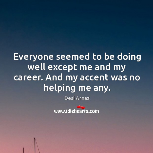 Everyone seemed to be doing well except me and my career. And my accent was no helping me any. Image