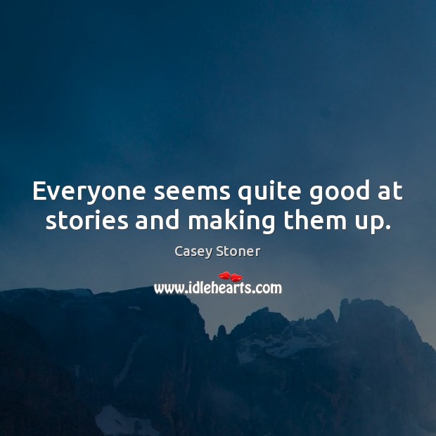 Everyone seems quite good at stories and making them up. Casey Stoner Picture Quote