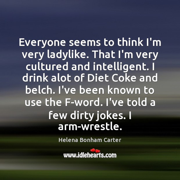 Everyone seems to think I’m very ladylike. That I’m very cultured and Helena Bonham Carter Picture Quote