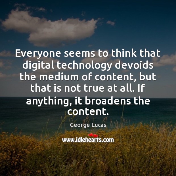 Everyone seems to think that digital technology devoids the medium of content, George Lucas Picture Quote