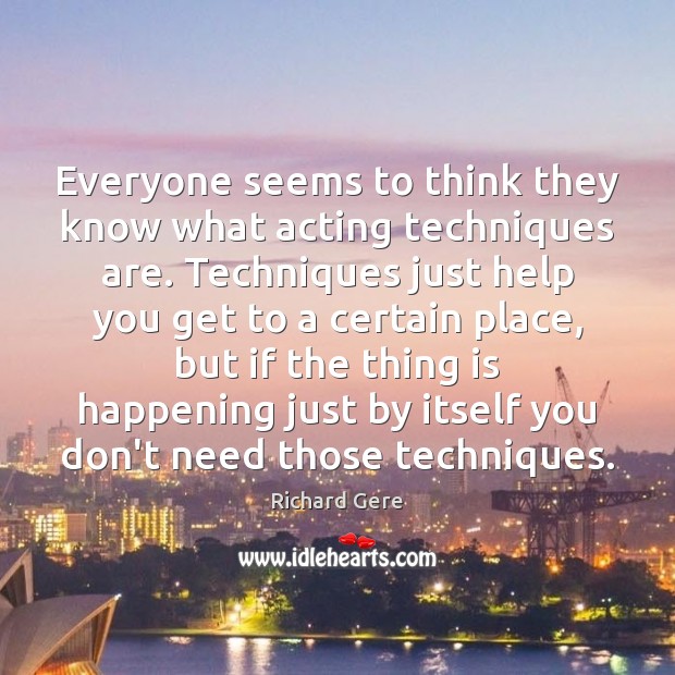 Everyone seems to think they know what acting techniques are. Techniques just Richard Gere Picture Quote