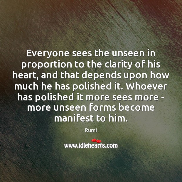 Everyone sees the unseen in proportion to the clarity of his heart, Rumi Picture Quote