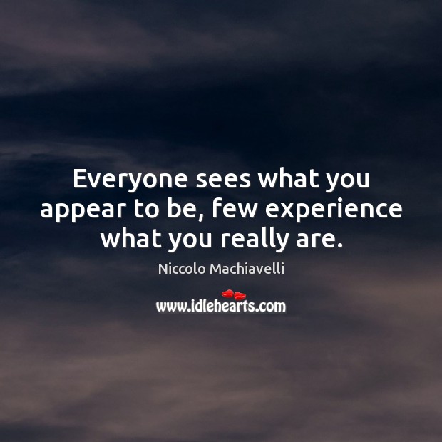 Everyone sees what you appear to be, few experience what you really are. Niccolo Machiavelli Picture Quote