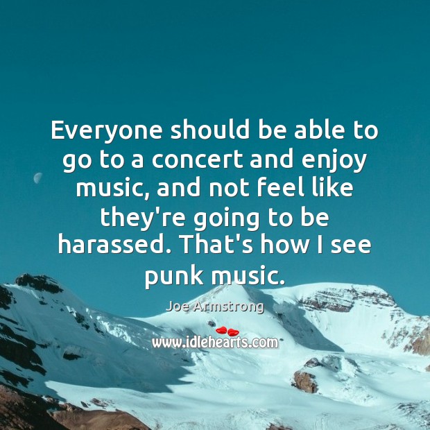 Everyone should be able to go to a concert and enjoy music, Joe Armstrong Picture Quote