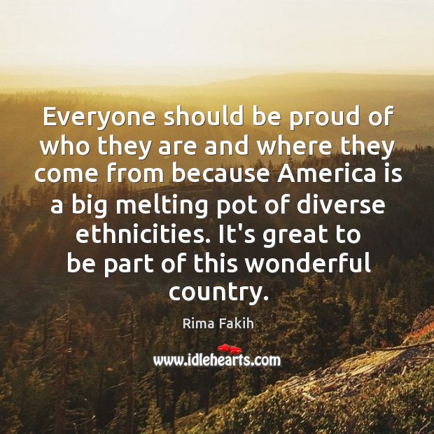 Everyone should be proud of who they are and where they come Proud Quotes Image