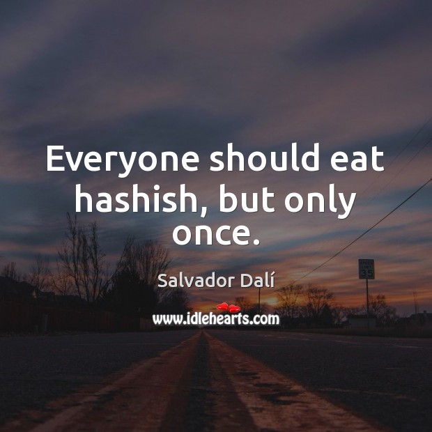 Everyone should eat hashish, but only once. Salvador Dalí Picture Quote