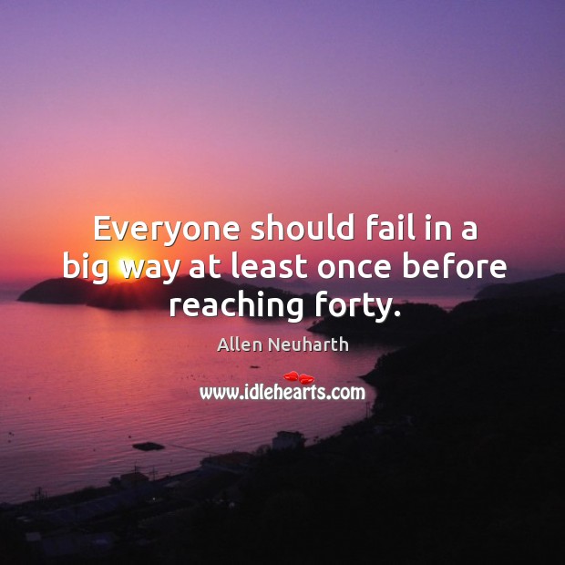 Everyone should fail in a big way at least once before reaching forty. Image