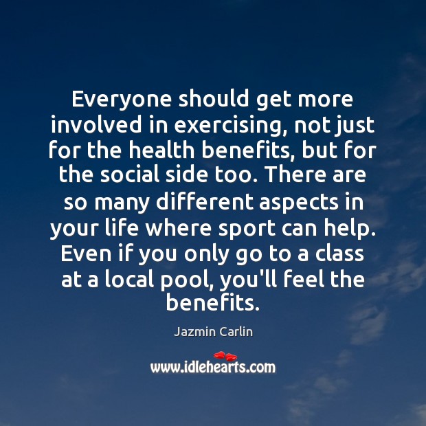 Everyone should get more involved in exercising, not just for the health Jazmin Carlin Picture Quote