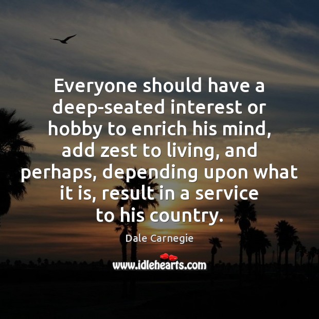 Everyone should have a deep-seated interest or hobby to enrich his mind, Dale Carnegie Picture Quote