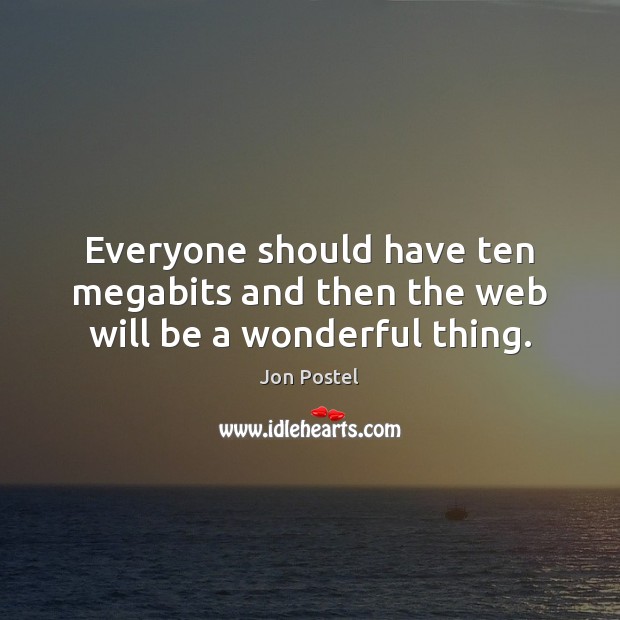 Everyone should have ten megabits and then the web will be a wonderful thing. Image