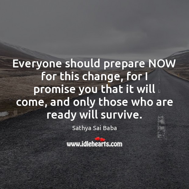 Everyone should prepare NOW for this change, for I promise you that Sathya Sai Baba Picture Quote