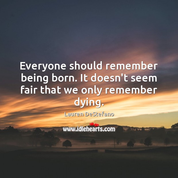 Everyone should remember being born. It doesn’t seem fair that we only remember dying. Lauren DeStefano Picture Quote