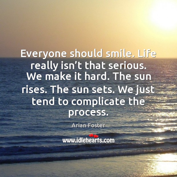 Everyone should smile. Life really isn’t that serious. We make it Arian Foster Picture Quote