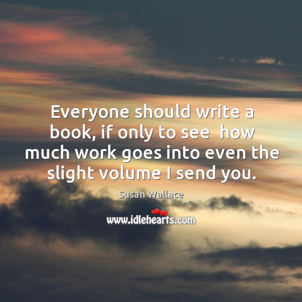 Everyone should write a book, if only to see  how much work Susan Wallace Picture Quote