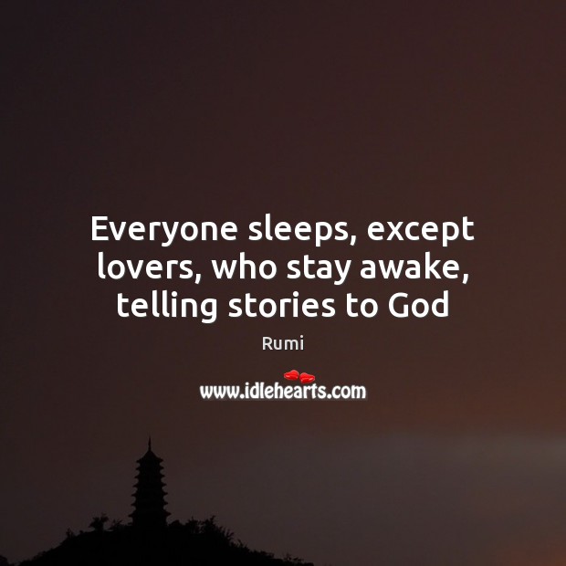 Everyone sleeps, except lovers, who stay awake, telling stories to God Rumi Picture Quote