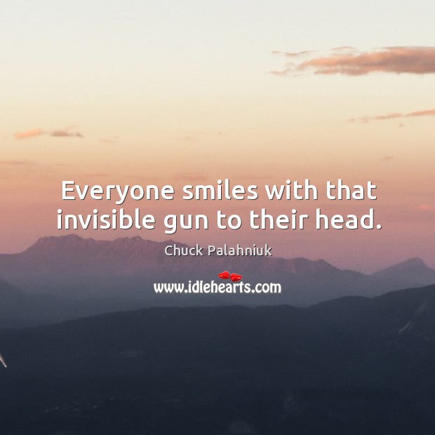 Everyone smiles with that invisible gun to their head. Chuck Palahniuk Picture Quote
